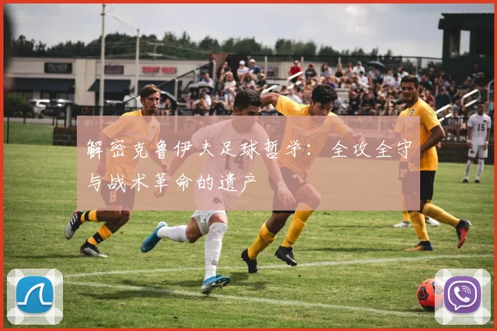 解密克鲁伊夫足球哲学:全攻全守与战术革命的遗产