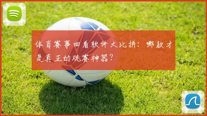 体育赛事回看软件大比拼：哪款才是真正的观赛神器？