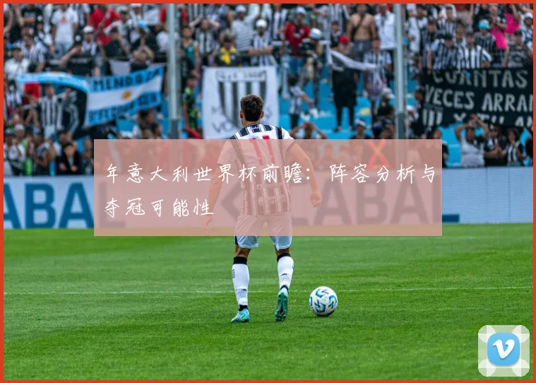 年意大利世界杯前瞻:阵容分析与夺冠可能性
