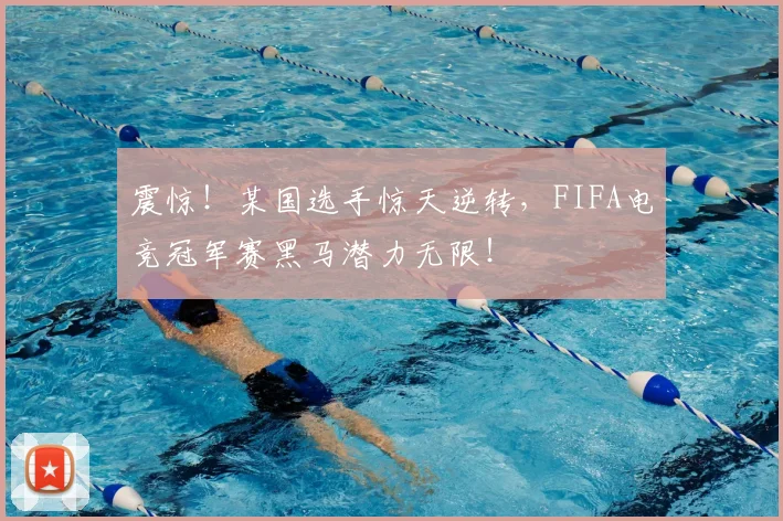 震惊！某国选手惊天逆转，FIFA电竞冠军赛黑马潜力无限！