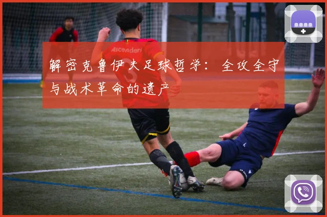 解密克鲁伊夫足球哲学:全攻全守与战术革命的遗产