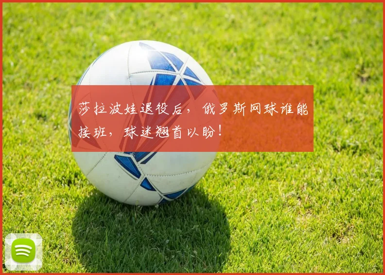 莎拉波娃退役后，俄罗斯网球谁能接班，球迷翘首以盼！