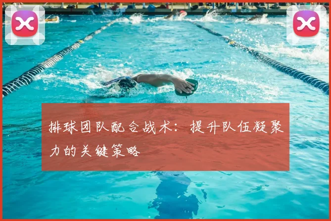 排球团队配合战术:提升队伍凝聚力的关键策略